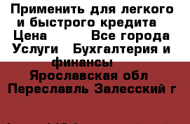 Применить для легкого и быстрого кредита › Цена ­ 123 - Все города Услуги » Бухгалтерия и финансы   . Ярославская обл.,Переславль-Залесский г.